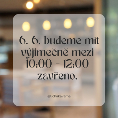 6. 6. bude mít kavárna od 10:00 do 12:00 zavřeno